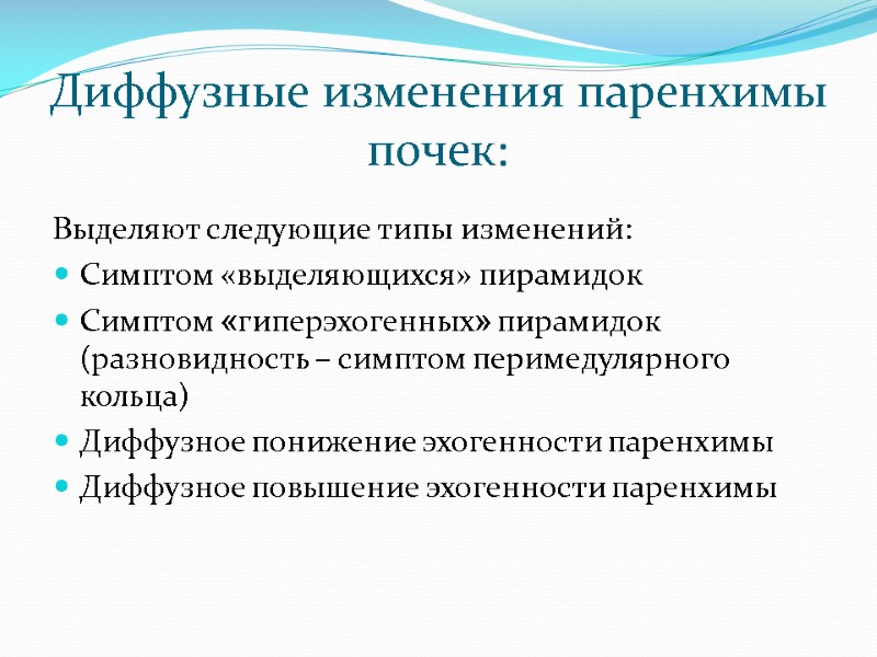 Диффузные изменения паренхимы почек: Выделяют следующие типы изменений: Симптом «выделяющихся» пирамидок Симптом «гиперэхогенных» пирамидок